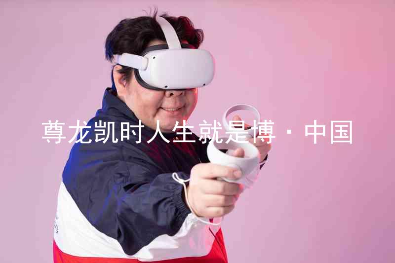 尊龙凯时人生就是博·中国